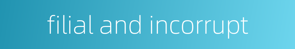 filial and incorrupt的同义词