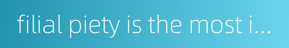 filial piety is the most important of all virtues的同义词