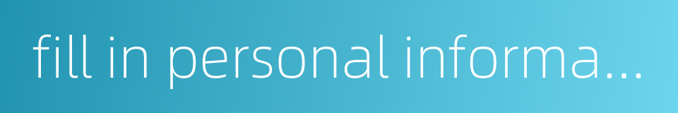 fill in personal information的同义词