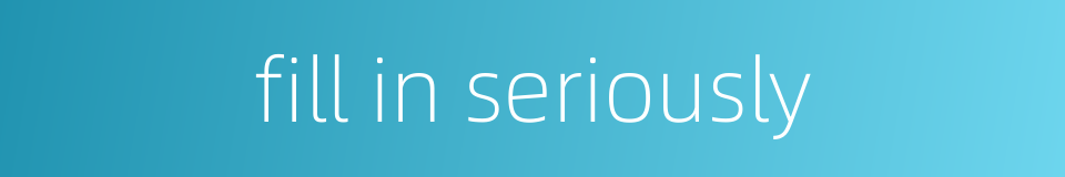 fill in seriously的同义词
