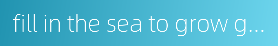 fill in the sea to grow grain的同义词