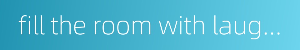 fill the room with laughter的同义词