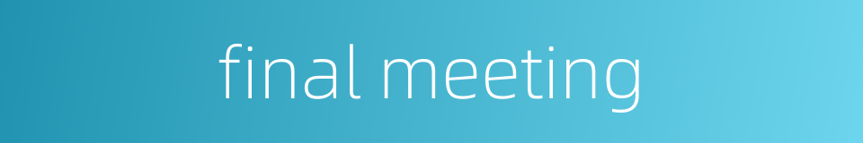 final meeting的同义词