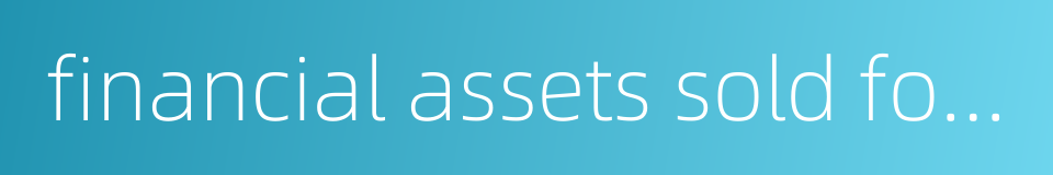 financial assets sold for repurchase的同义词