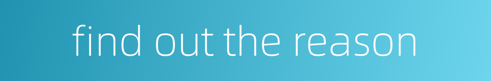 find out the reason的同义词