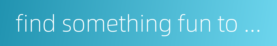 find something fun to do的同义词