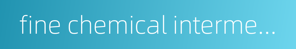 fine chemical intermediates的同义词
