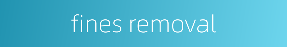 fines removal的同义词