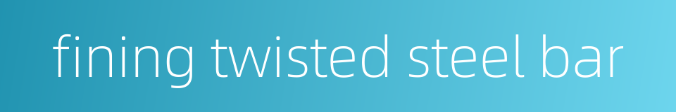 fining twisted steel bar的同义词