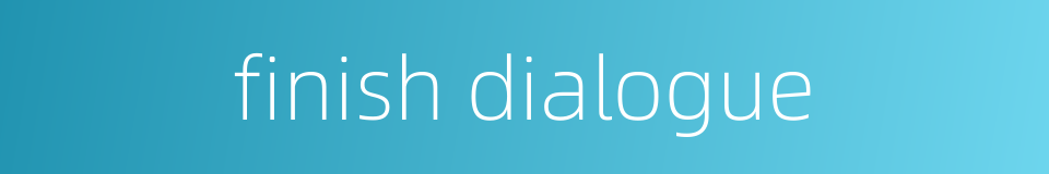 finish dialogue的同义词