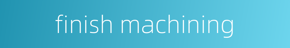 finish machining的同义词