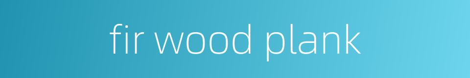 fir wood plank的同义词
