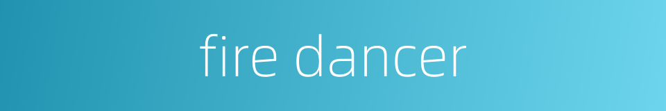 fire dancer的同义词