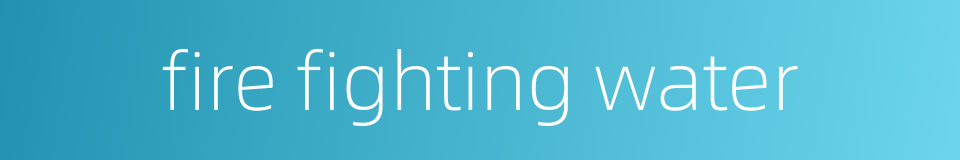fire fighting water的同义词