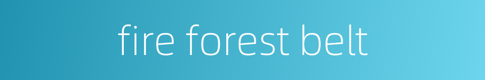 fire forest belt的同义词