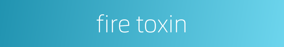 fire toxin的同义词