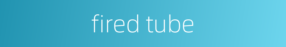 fired tube的同义词