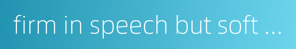 firm in speech but soft in heart的同义词