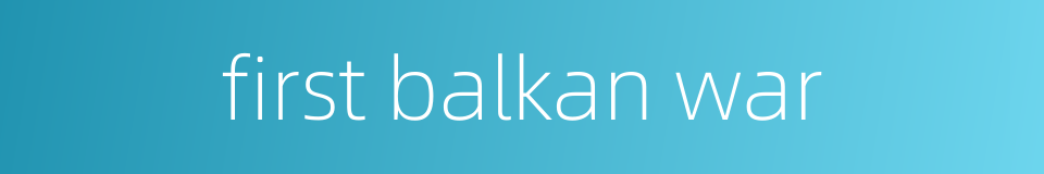 first balkan war的同义词