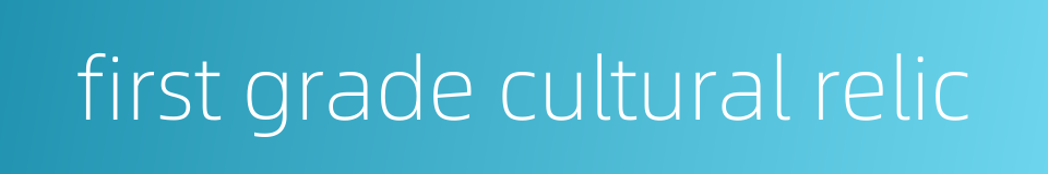 first grade cultural relic的同义词