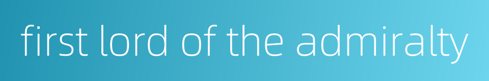 first lord of the admiralty的同义词