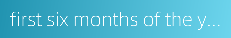 first six months of the year的同义词