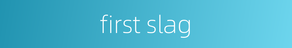 first slag的同义词