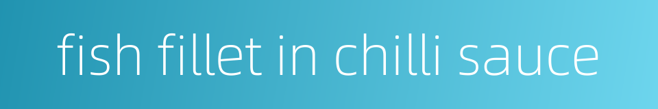 fish fillet in chilli sauce的同义词