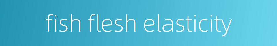 fish flesh elasticity的同义词
