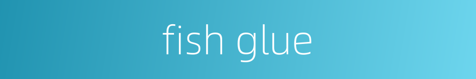 fish glue的同义词