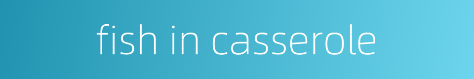 fish in casserole的同义词