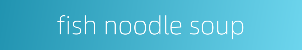 fish noodle soup的同义词