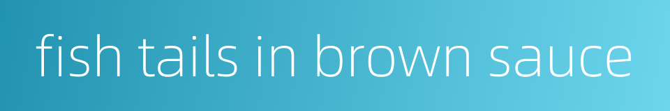 fish tails in brown sauce的同义词