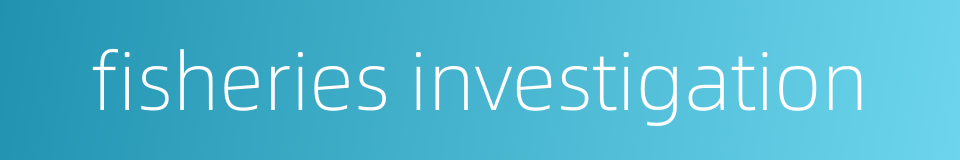 fisheries investigation的同义词