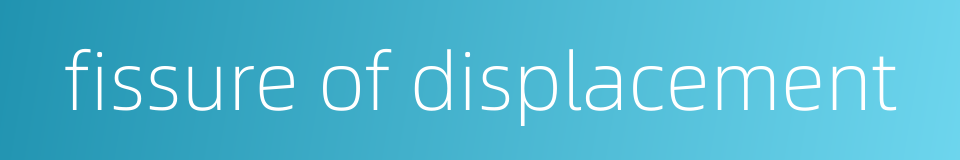 fissure of displacement的同义词