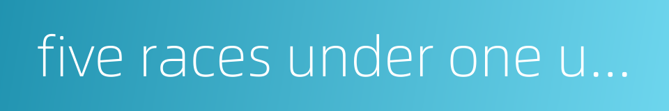 five races under one union的同义词
