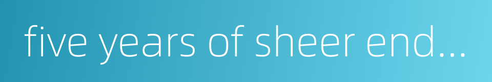 five years of sheer endeavor的同义词