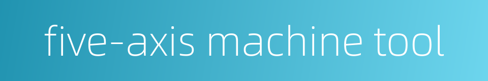 five-axis machine tool的同义词