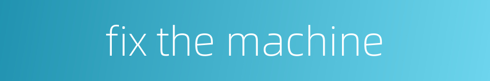 fix the machine的同义词