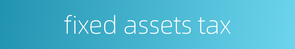 fixed assets tax的同义词