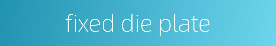 fixed die plate的同义词