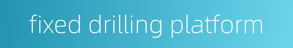 fixed drilling platform的同义词