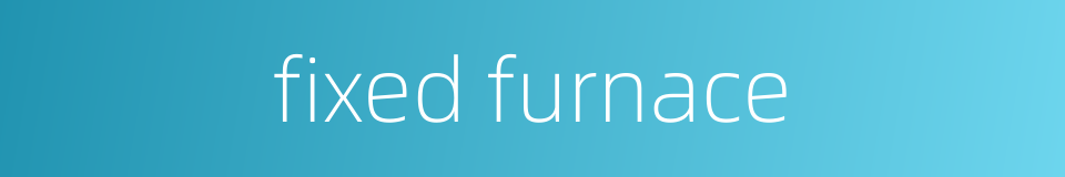fixed furnace的同义词