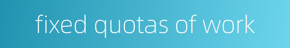 fixed quotas of work的同义词