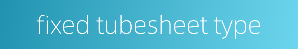 fixed tubesheet type的同义词