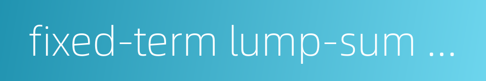 fixed-term lump-sum deposits and lump-sum withdrawals的同义词