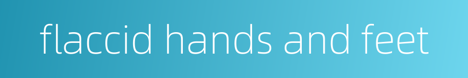 flaccid hands and feet的同义词
