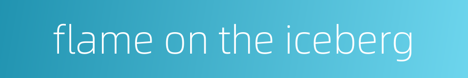 flame on the iceberg的同义词