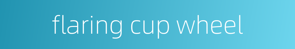 flaring cup wheel的同义词