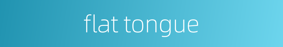 flat tongue的同义词